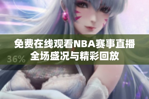 免费在线观看NBA赛事直播全场盛况与精彩回放