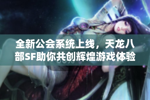 全新公会系统上线，天龙八部SF助你共创辉煌游戏体验