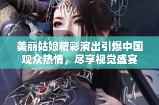 美丽姑娘精彩演出引爆中国观众热情，尽享视觉盛宴