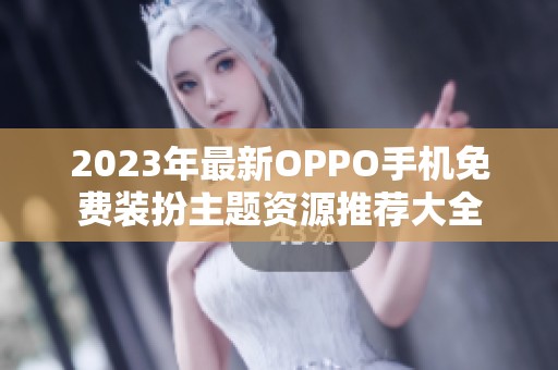 2023年最新OPPO手机免费装扮主题资源推荐大全