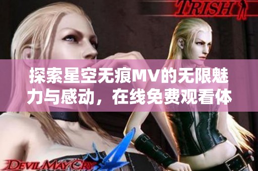 探索星空无痕MV的无限魅力与感动，在线免费观看体验