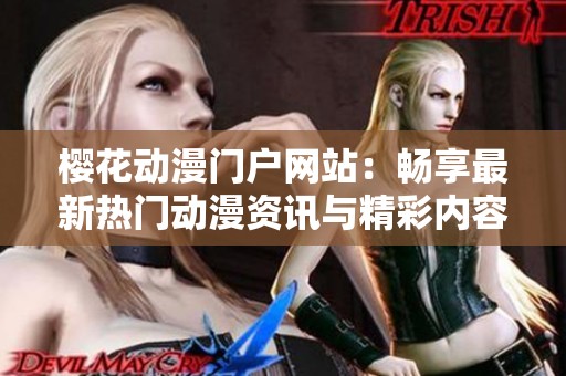 樱花动漫门户网站：畅享最新热门动漫资讯与精彩内容