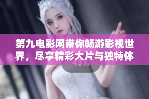 第九电影网带你畅游影视世界，尽享精彩大片与独特体验