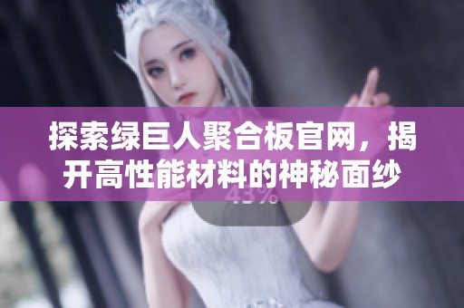 探索绿巨人聚合板官网，揭开高性能材料的神秘面纱