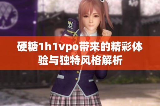 硬糖1h1vpo带来的精彩体验与独特风格解析