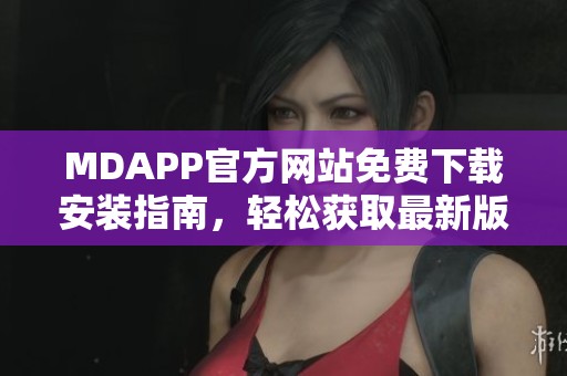 MDAPP官方网站免费下载安装指南，轻松获取最新版本