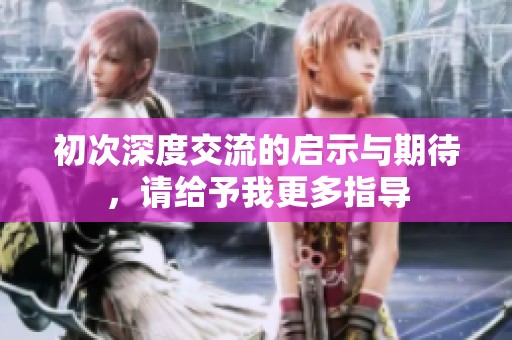 初次深度交流的启示与期待，请给予我更多指导