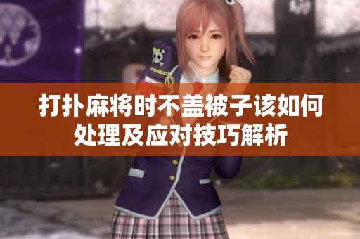 打扑麻将时不盖被子该如何处理及应对技巧解析