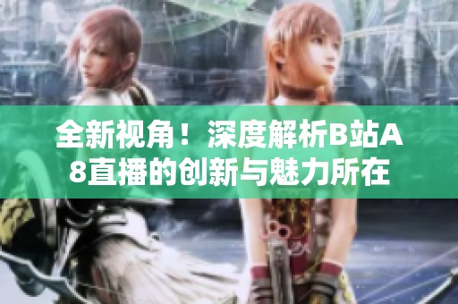 全新视角！深度解析B站A8直播的创新与魅力所在