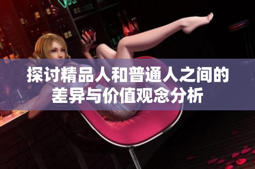 探讨精品人和普通人之间的差异与价值观念分析