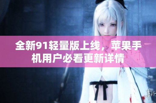 全新91轻量版上线，苹果手机用户必看更新详情