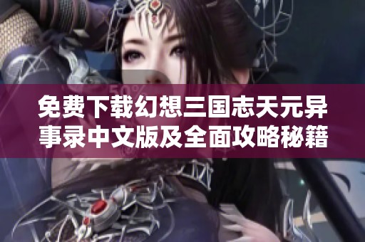 免费下载幻想三国志天元异事录中文版及全面攻略秘籍探索