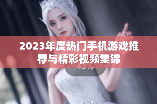 2023年度热门手机游戏推荐与精彩视频集锦