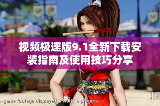 视频极速版9.1全新下载安装指南及使用技巧分享