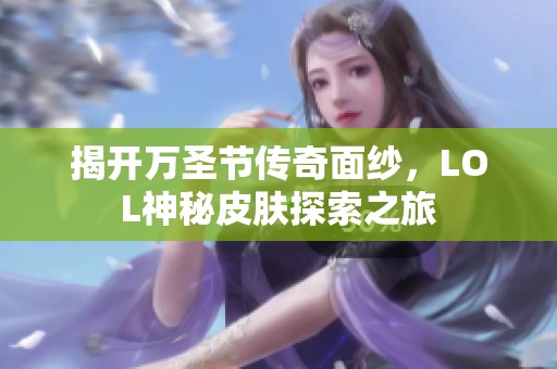 揭开万圣节传奇面纱，LOL神秘皮肤探索之旅