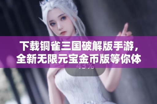 下载铜雀三国破解版手游，全新无限元宝金币版等你体验
