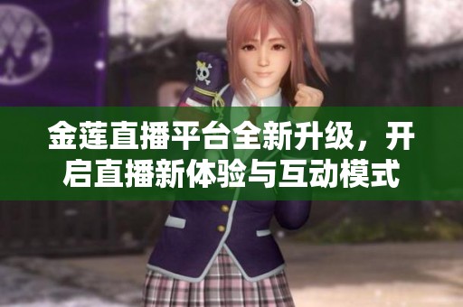 金莲直播平台全新升级，开启直播新体验与互动模式