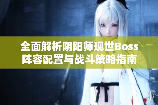 全面解析阴阳师现世Boss阵容配置与战斗策略指南