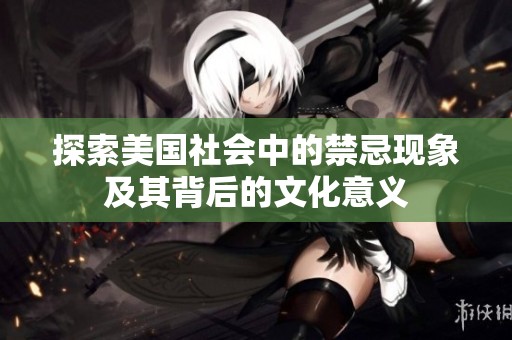 探索美国社会中的禁忌现象及其背后的文化意义