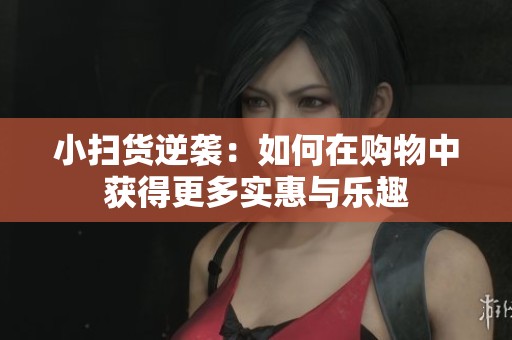 小扫货逆袭：如何在购物中获得更多实惠与乐趣