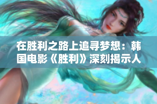 在胜利之路上追寻梦想：韩国电影《胜利》深刻揭示人性与奋斗