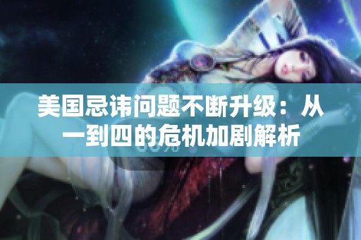 美国忌讳问题不断升级：从一到四的危机加剧解析