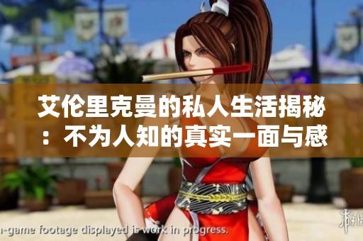 艾伦里克曼的私人生活揭秘：不为人知的真实一面与感人故事