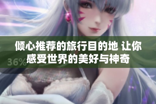 倾心推荐的旅行目的地 让你感受世界的美好与神奇