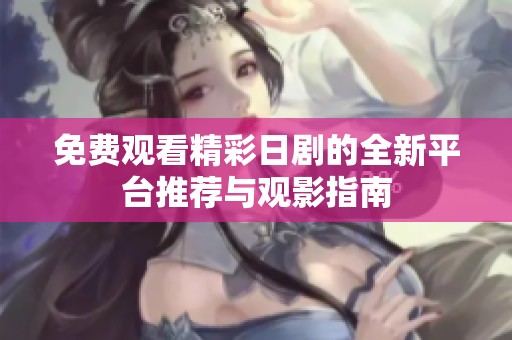 免费观看精彩日剧的全新平台推荐与观影指南