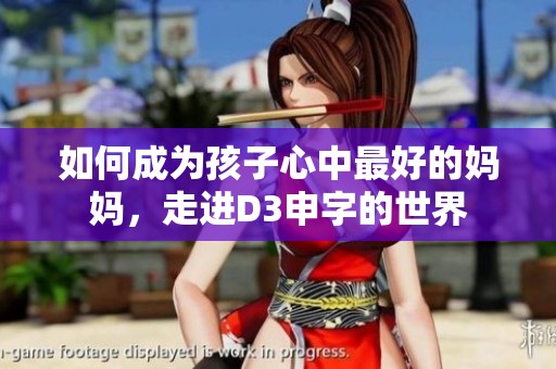如何成为孩子心中最好的妈妈，走进D3申字的世界