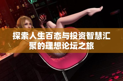 探索人生百态与投资智慧汇聚的理想论坛之旅