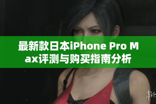 最新款日本iPhone Pro Max评测与购买指南分析