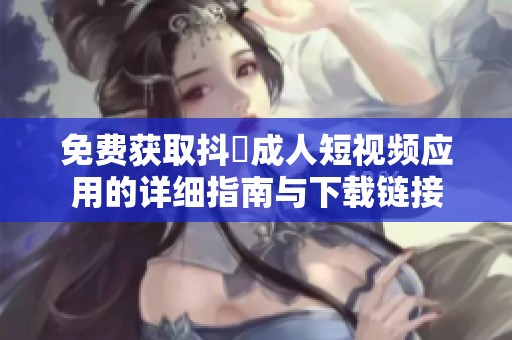 免费获取抖抈成人短视频应用的详细指南与下载链接