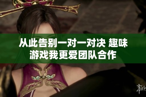 从此告别一对一对决 趣味游戏我更爱团队合作