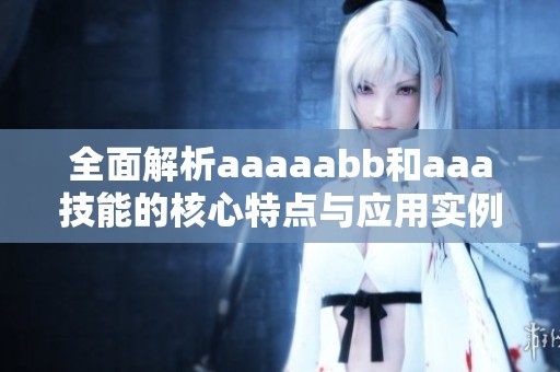 全面解析aaaaabb和aaa技能的核心特点与应用实例