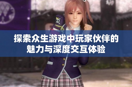 探索众生游戏中玩家伙伴的魅力与深度交互体验