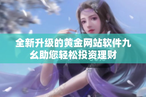 全新升级的黄金网站软件九幺助您轻松投资理财