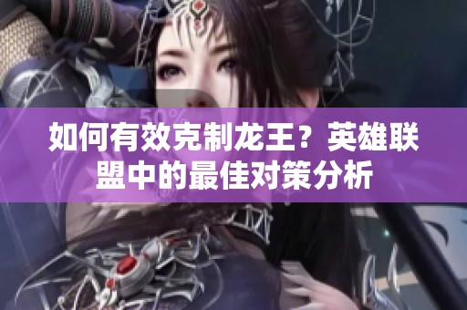 如何有效克制龙王？英雄联盟中的最佳对策分析