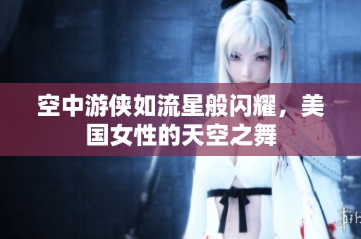 空中游侠如流星般闪耀，美国女性的天空之舞