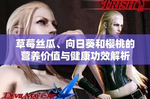 草莓丝瓜、向日葵和樱桃的营养价值与健康功效解析