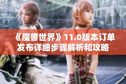 《魔兽世界》11.0版本订单发布详细步骤解析和攻略