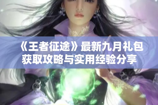《王者征途》最新九月礼包获取攻略与实用经验分享