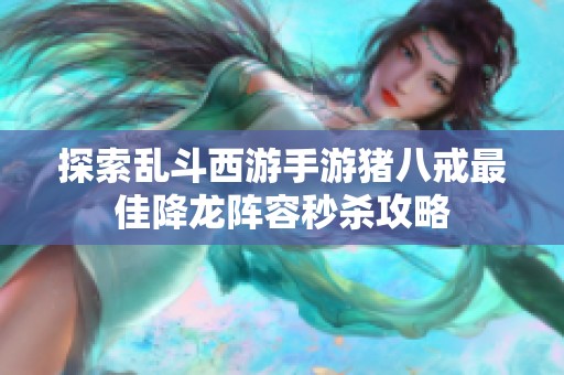 探索乱斗西游手游猪八戒最佳降龙阵容秒杀攻略