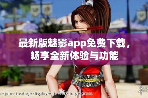 最新版魅影app免费下载，畅享全新体验与功能