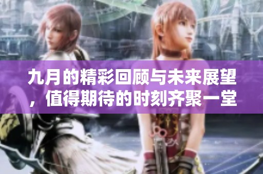 九月的精彩回顾与未来展望，值得期待的时刻齐聚一堂
