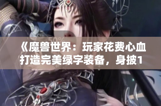 《魔兽世界：玩家花费心血打造完美绿字装备，身披12件590装备》