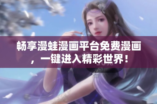 畅享漫蛙漫画平台免费漫画，一键进入精彩世界！