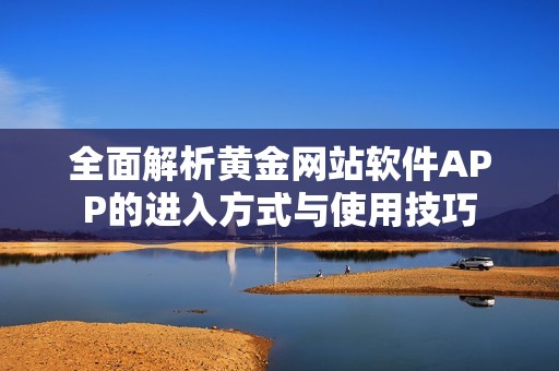 全面解析黄金网站软件APP的进入方式与使用技巧