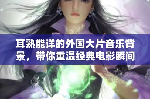 耳熟能详的外国大片音乐背景，带你重温经典电影瞬间