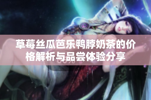 草莓丝瓜芭乐鸭脖奶茶的价格解析与品尝体验分享